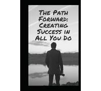 The Path Forward: Creating Success in All You Do: Simple Steps to Stronger Living in a Complex World