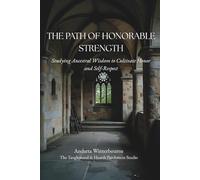 The Path of Honorable Strength: Studying Ancestral Wisdom to Cultivate Honor and Self-Respect