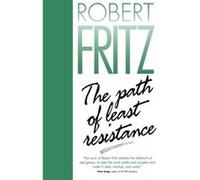 The Path of Least Resistance: Learning to Become the Creative Force in Your Own Life Fritz, Robert (Auteur)