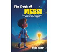 The Path of Messi:: Inspirational Soccer Biography and Stories for young Archievers Dreamers And Athletes Ages 8-11