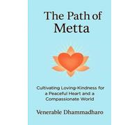 The Path Of Metta: A Practical Guide To Cultivating Loving-Kindness For Inner Peace, Compassionate Living, And Awakening The Heart In Daily Life