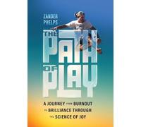 The Path of Play: A Journey from Burnout to Brilliance Through the Science of Joy