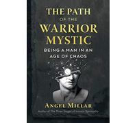 The Path of the Warrior-Mystic: Being a Man in an Age of Chaos