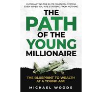 The Path Of The Young Millionaire: The Blue Print to Wealth At a Young Age. Outsmart The Elite Financial System, Even When you Are Starting From Nothing.