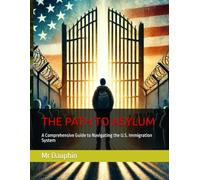 THE PATH TO ASYLUM: A Comprehensive Guide to Navigating the U.S. Immigration System