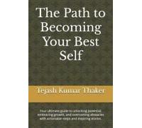 The Path To Becoming Your Best Self: Your Ultimate Guide To Unlocking Potential, Embracing Growth, And Overcoming Obstacles With Actionable Steps And Inspiring Stories.