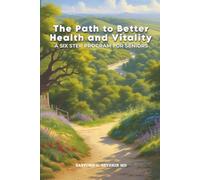 The Path To Better Health And Vitality: A Six Step Program For Seniors