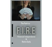 The Path To - F.I.R.E (Financial Independence & Retire Early): This Book Breaks Down The Principles Of Achieving Financial Freedom Through Effective Goal Setting, Budgeting, And Smart Investing!