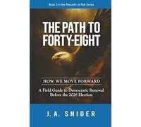 THE PATH TO FORTY-EIGHT : HOW WE MOVE FORWARD: A Field Guide to Democratic Renewal Before the 2028 Election
