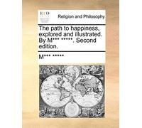 The Path To Happiness, Explored And Illustrated. By M*** *****. Second Edition.