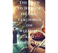 The Path To Health: Islamic Teachings On Wellness And Longevity
