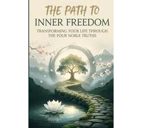 The Path to Inner Freedom: Transforming Your Life Through the Four Noble Truths