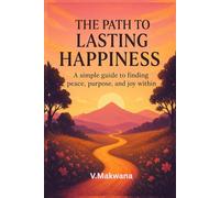The Path to Lasting Happiness: "A simple guide to finding peace, purpose, and joy within."
