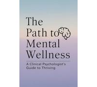 The Path to Mental Wellness: A Clinical Psychologist's Guide to Thriving