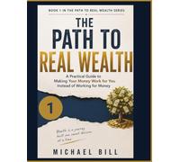 The Path to Real Wealth: A Practical Guide to Making Your Money Work for You Instead of Working for Money