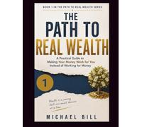 The Path to Real Wealth: A Practical Guide to Making Your Money Work for You Instead of Working for Money