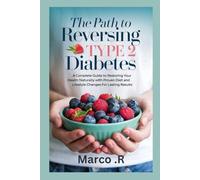 The Path to Reversing Type 2 Diabetes: A Complete Guide to Restoring Your Health Naturally with Proven Diet and Lifestyle Changes for Lasting Results