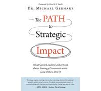 The Path To Strategic Impact: What Great Leaders Understand About Strategy Communication (And Others Dont)