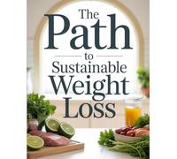 The Path to Sustainable Weight Loss: Build Healthy Habits That Last with Science-Backed Nutrition Tips