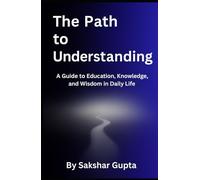 The Path To Understanding: A Guide to Education, Knowledge, and Wisdom in Daily Life