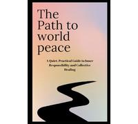 The Path to World Peace: A Quiet, Practical Guide to Inner Responsibility and Collective Healing