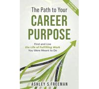 The Path to Your Career Purpose: Find and Live the Life of Fulfilling Work You Were Meant to Do