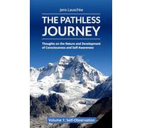 THE PATHLESS JOURNEY: Thoughts on the Nature and Development of Consciousness and Self-Awareness, Volume 1: Self-Observation