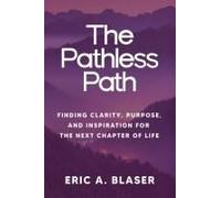 The Pathless Path: Finding Clarity, Purpose, And Inspiration For The Next Chapter Of Life