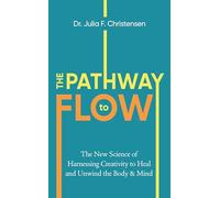The Pathway to Flow: The New Science of Harnessing Creativity to Heal and Unwind the Body & Mind