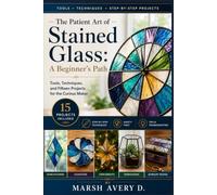 The Patient Art of Stained Glass: From First Cut to Finished Window: 15 Projects to Build Real Skill