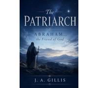 The Patriarch: Abraham The Friend Of God