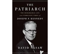 The Patriarch: The Remarkable Life and Turbulent Times of Joseph P. Kennedy