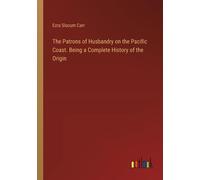 The Patrons Of Husbandry On The Pacific Coast. Being A Complete History Of The Origin