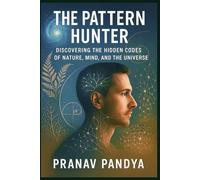 THE PATTERN HUNTER Discovering the Hidden Codes of Nature, Mind, and the Universe