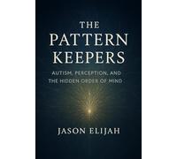 The Pattern Keepers: Autism, Perception, and the Hidden Order of Mind