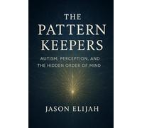 The Pattern Keepers: Autism, Perception, and the Hidden Order of Mind