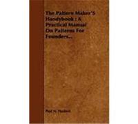 The Pattern Maker's Handybook: A Practical Manual on Patterns for Founders... Hasluck, Paul N. (Auteur)