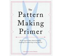 The Pattern Making Primer: All You Need to Know About Designing, Adapting, & Customizing Sewing Patterns