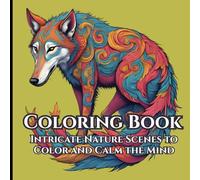 The Pattern Wild : A Mindful Coloring Book for Adults: Intricate Nature Scenes to Color and Calm the Mind