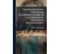 The Pauline Pistis-hypostasis According to Heb. XI, 1, an Historico-exegetical Investigation ..
