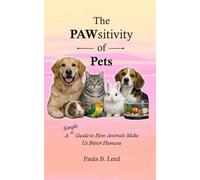 The PAWsitivity of Pets: A Simple Guide to How Animals Make Us Better Humans