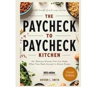 The Paycheck to Paycheck Kitchen: 65+ Delicious Dinners You Can Make When Your Bank Account is Almost Empty