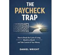 The Paycheck Trap: How to Break the Cycle of Living Month to Month and Take Control of Your Money
