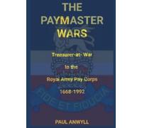 The Paymaster Wars: Treasurer-at-War to the Royal Army Pay Corps 1668-1992