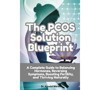 The PCOS Solution Blueprint: A Complete Guide to Balancing Hormones, Reversing Symptoms, Boosting Fertility, and Thriving Naturally