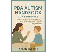 THE PDA AUTISM HANDBOOK FOR BEGINNERS: Practical Strategies to Reduce Anxiety, Build Trust, and Support Everyday Independence