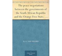 The Peace Negotiations Between the Governments of the South African Republic and the Orange Free State, and the Representatives of the British ... at Vereeniging on the 31st May, 1902