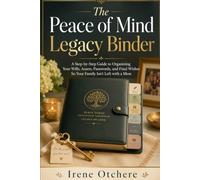 The Peace of Mind Legacy Binder: A Step-by-Step Guide to Organizing Your Wills, Assets, Passwords, and Final Wishes So Your Family Is Not Left with a Mess