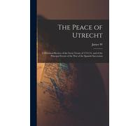 The Peace Of Utrecht: A Historical Review Of The Great Treaty Of 1713-14, And Of The Principal Events Of The War Of The Spanish Succession