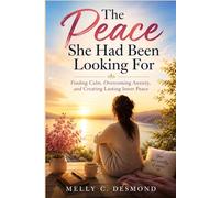The Peace She Had Been Looking For: Finding Calm, Overcoming Anxiety, and Creating Lasting Inner Peace
